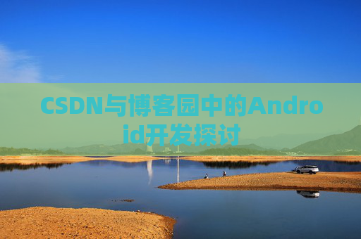 CSDN与博客园中的Android开发探讨
