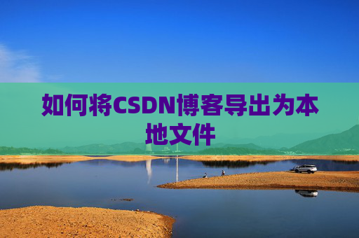 如何将CSDN博客导出为本地文件