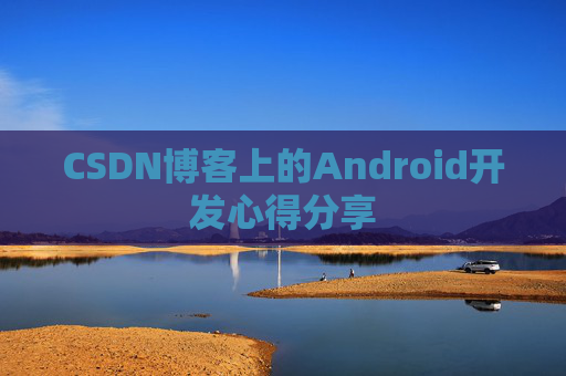 CSDN博客上的Android开发心得分享